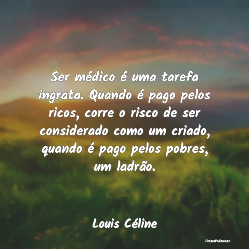 Ser médico é uma tarefa ingrata. Quando é pago ... Ser médico é uma tarefa ingrata. Quando é pago ...