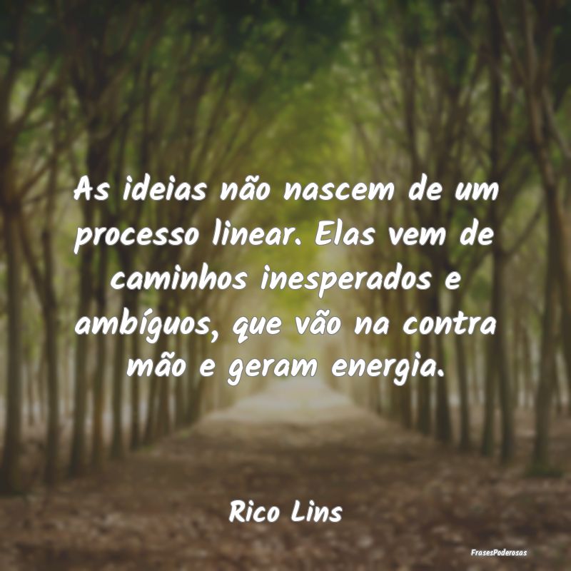 As ideias não nascem de um processo linear. Elas ... As ideias não nascem de um processo linear. Elas ...