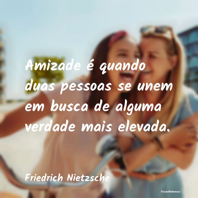 Amizade é quando duas pessoas se unem em busca de... Amizade é quando duas pessoas se unem em busca de...