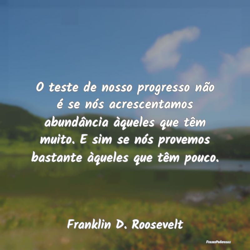 O teste de nosso progresso não é se nós acresce... O teste de nosso progresso não é se nós acresce...