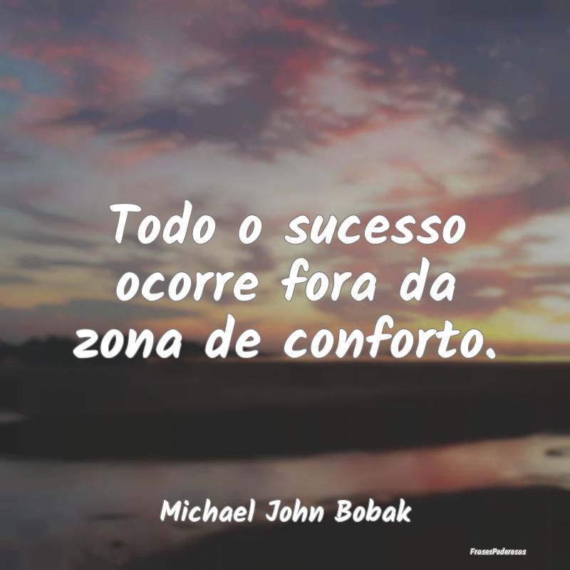 Todo o sucesso ocorre fora da zona de conforto....