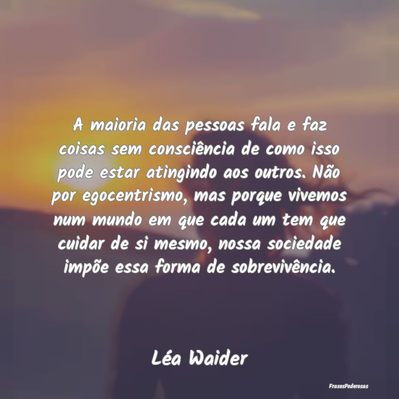 A maioria das pessoas fala e faz coisas sem consci... A maioria das pessoas fala e faz coisas sem consci...