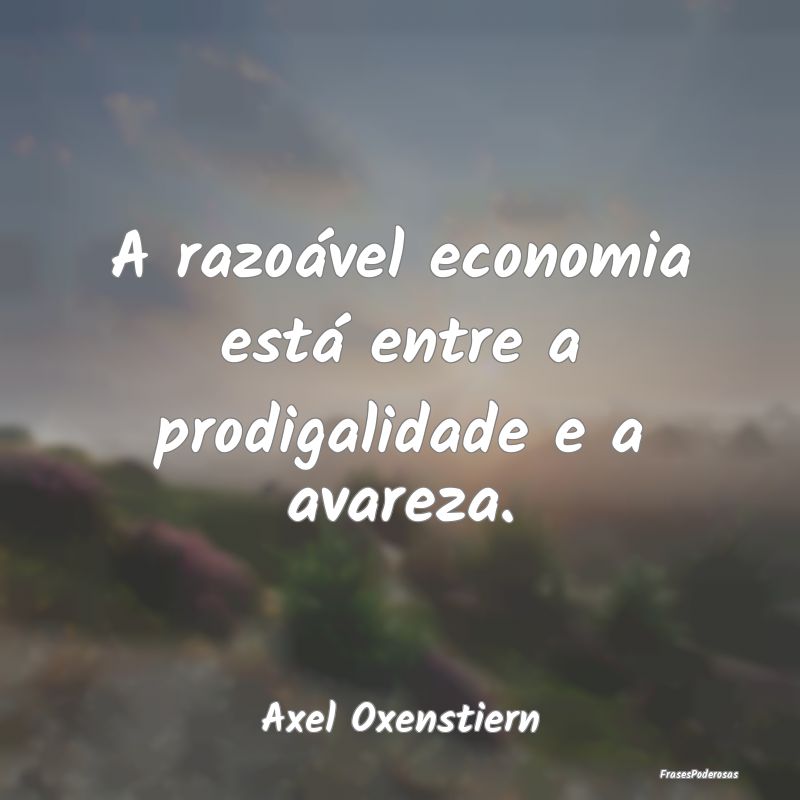 A razoável economia está entre a prodigalidade e...