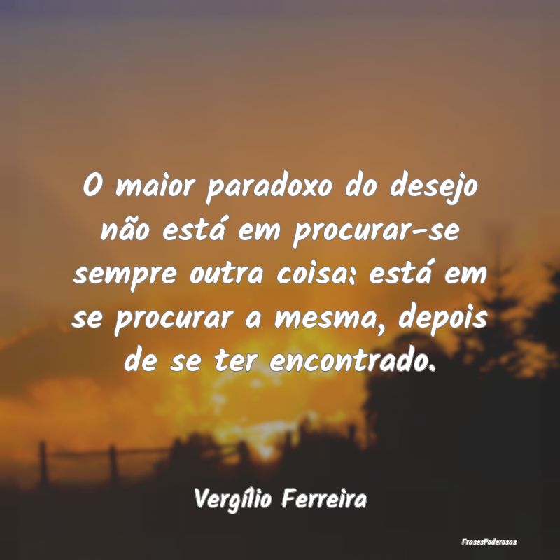 O maior paradoxo do desejo não está em procurar-... O maior paradoxo do desejo não está em procurar-...