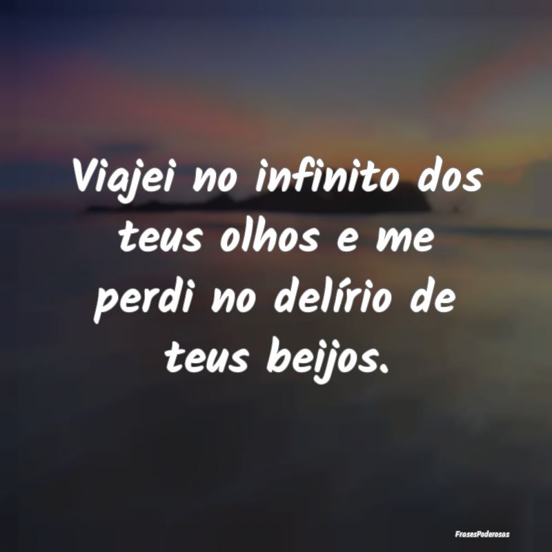 Viajei no infinito dos teus olhos e me perdi no de...