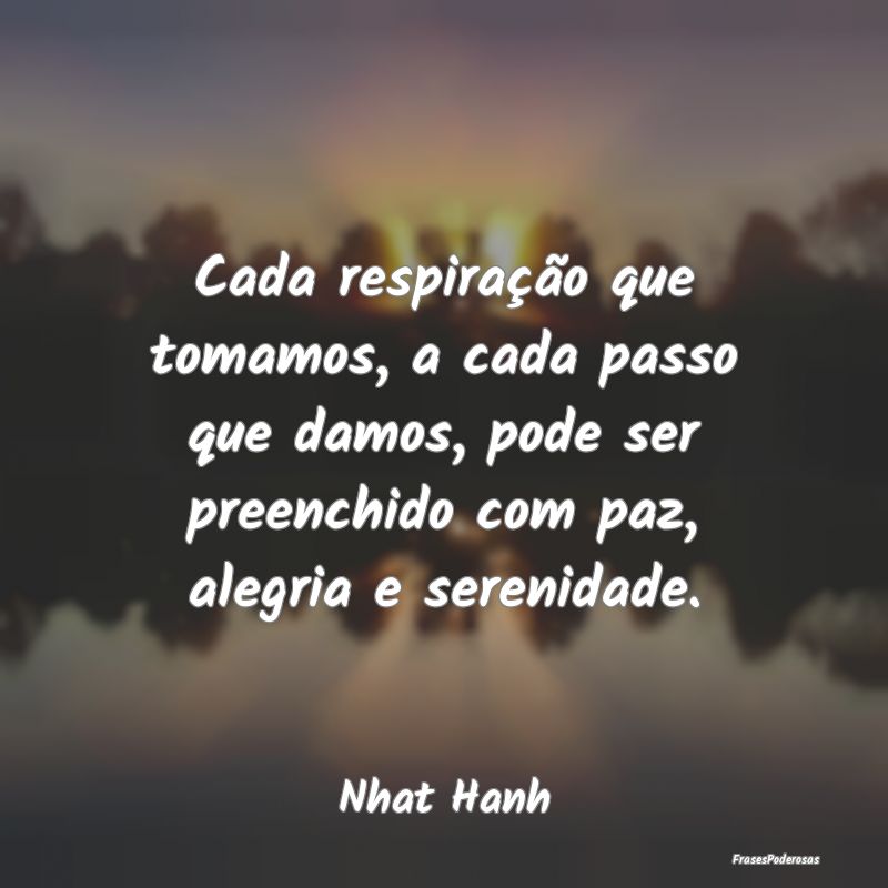 Cada respiração que tomamos, a cada passo que da... Cada respiração que tomamos, a cada passo que da...