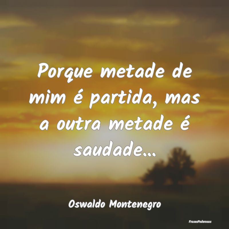 Porque metade de mim é partida, mas a outra metad...