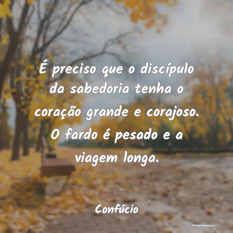 Frases de Viagem - É preciso que o discípulo da sabedoria tenha o c...