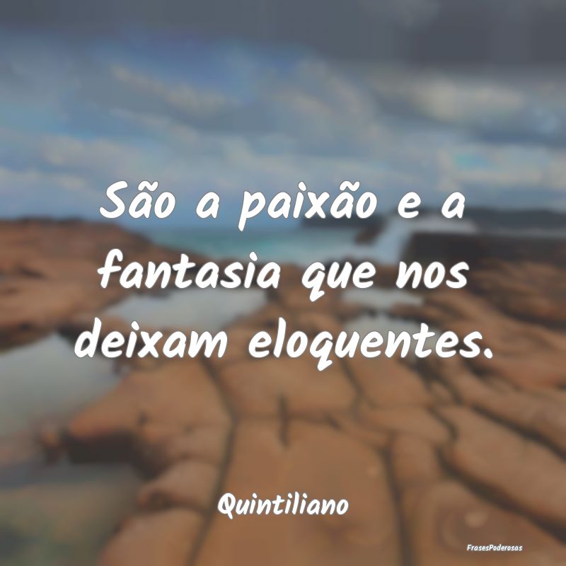 São a paixão e a fantasia que nos deixam eloquen...