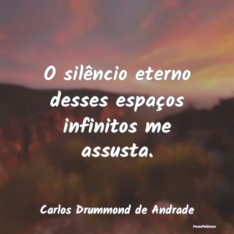 O silêncio eterno desses espaços infinitos me as...