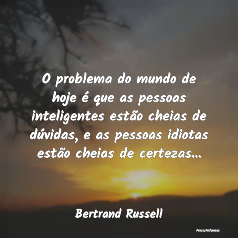 O problema do mundo de hoje é que as pessoas inte... O problema do mundo de hoje é que as pessoas inte...