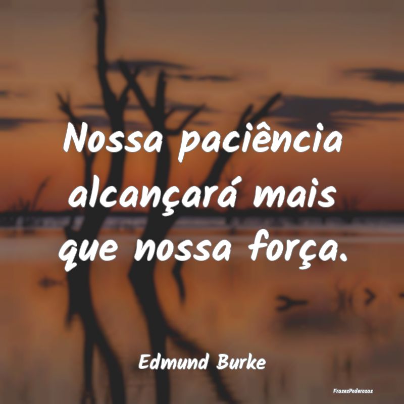 Frases de Paciência - Nossa paciência alcançará mais que nossa força...