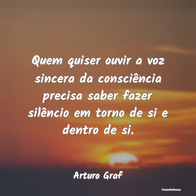 Quem quiser ouvir a voz sincera da consciência pr... Quem quiser ouvir a voz sincera da consciência pr...