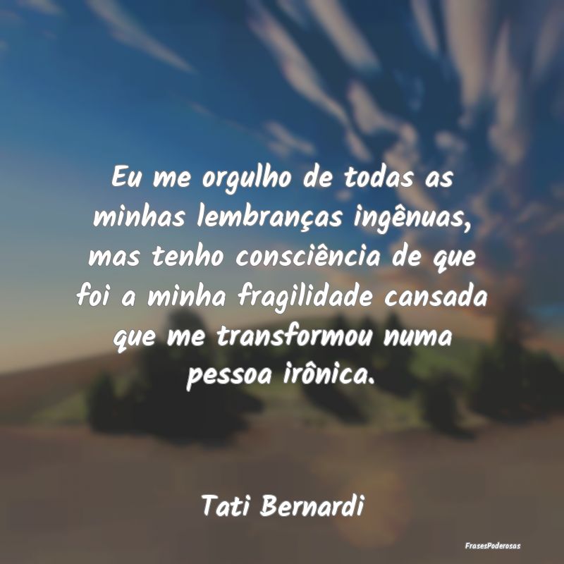 Eu me orgulho de todas as minhas lembranças ingê... Eu me orgulho de todas as minhas lembranças ingê...