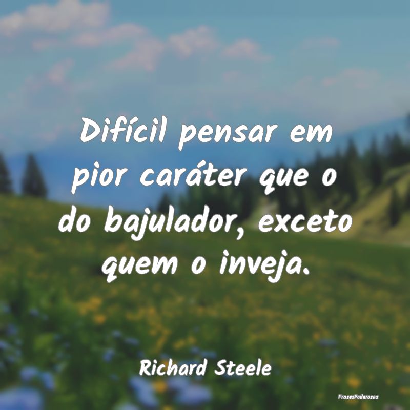 Difícil pensar em pior caráter que o do bajulado...