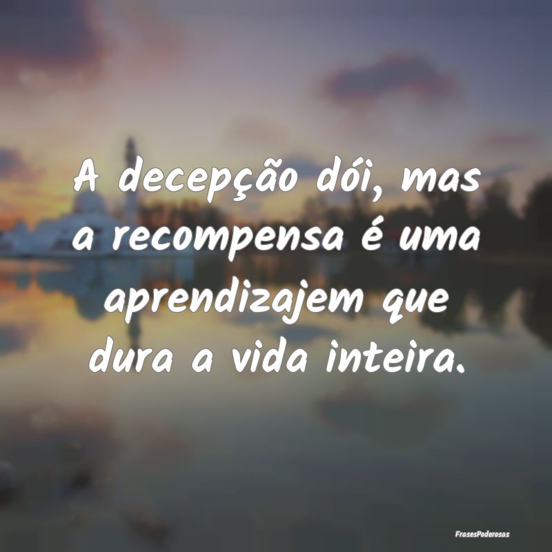 A decepção dói, mas a recompensa é uma aprendi...