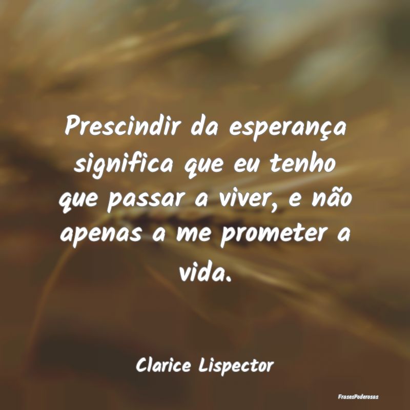 Prescindir da esperança significa que eu tenho qu... Prescindir da esperança significa que eu tenho qu...