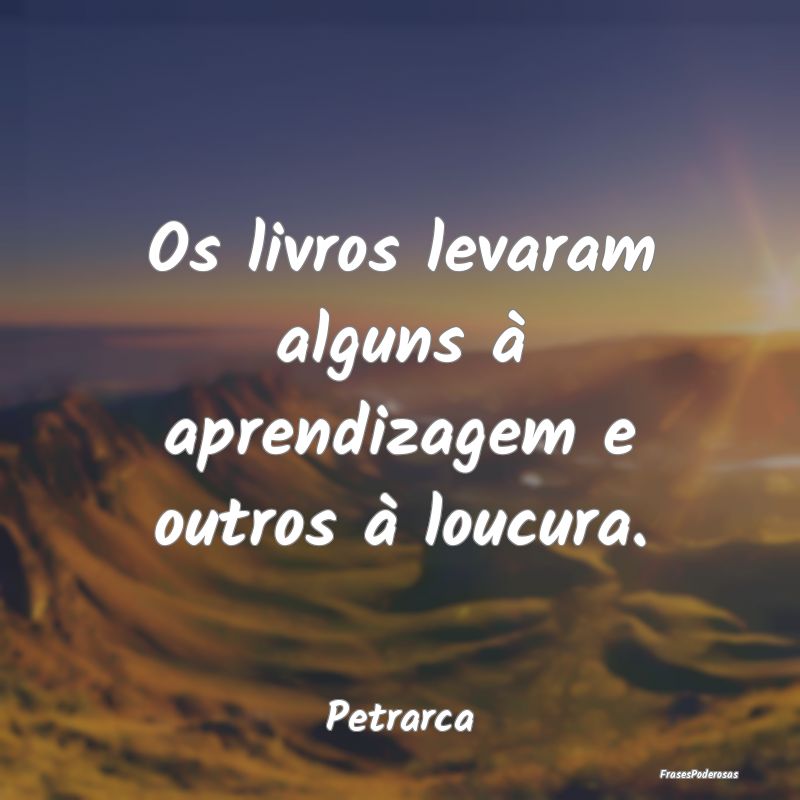 Os livros levaram alguns à aprendizagem e outros ...