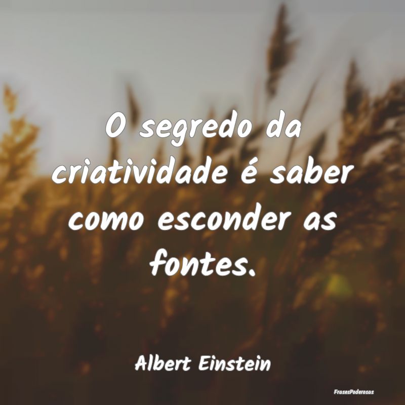 O segredo da criatividade é saber como esconder a...