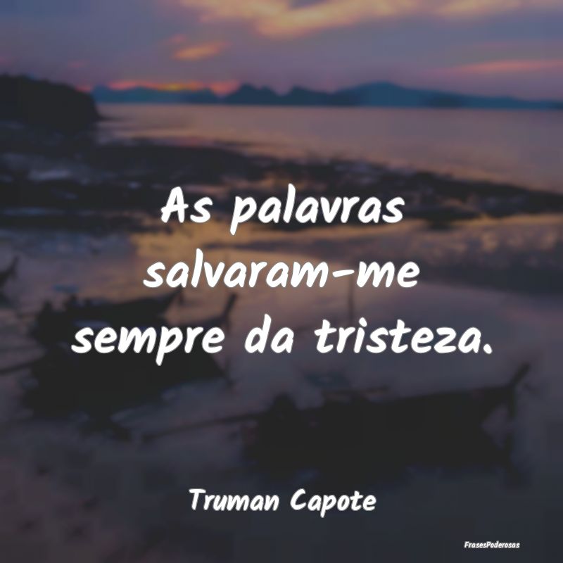 As palavras salvaram-me sempre da tristeza....