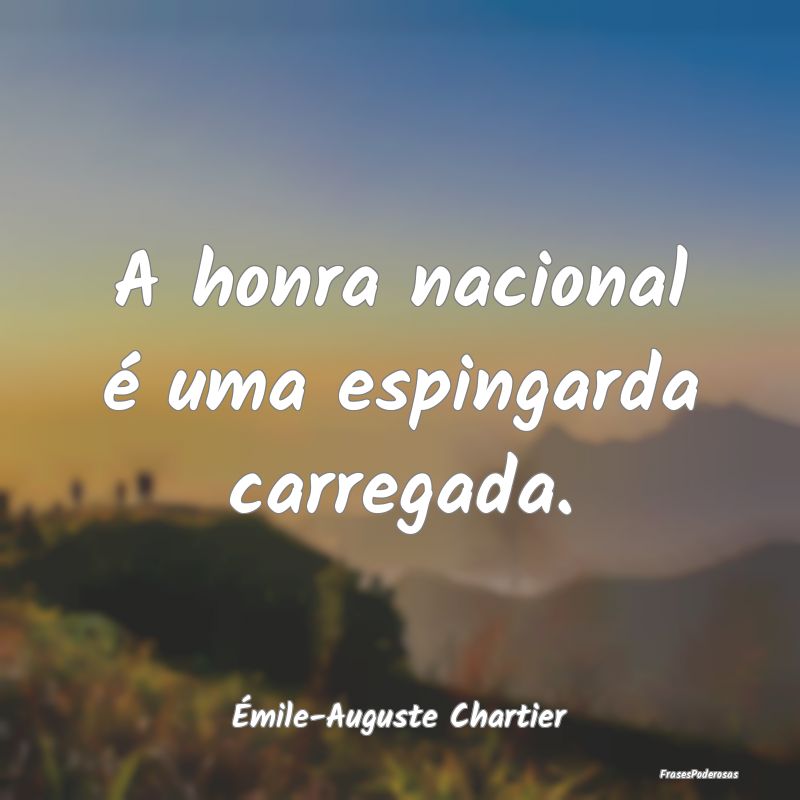 A honra nacional é uma espingarda carregada....