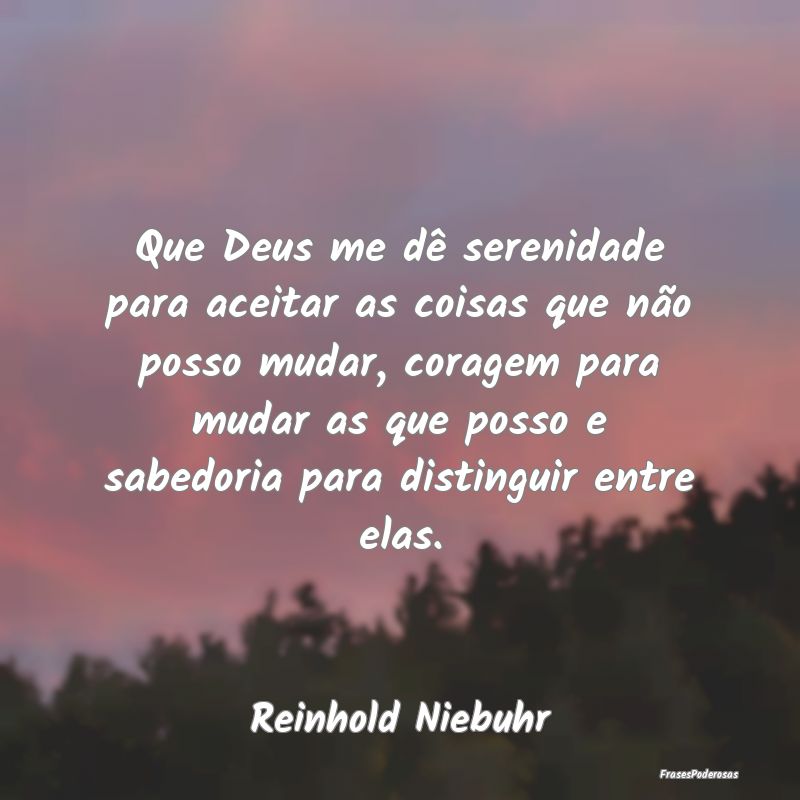 Que Deus me dê serenidade para aceitar as coisas ... Que Deus me dê serenidade para aceitar as coisas ...
