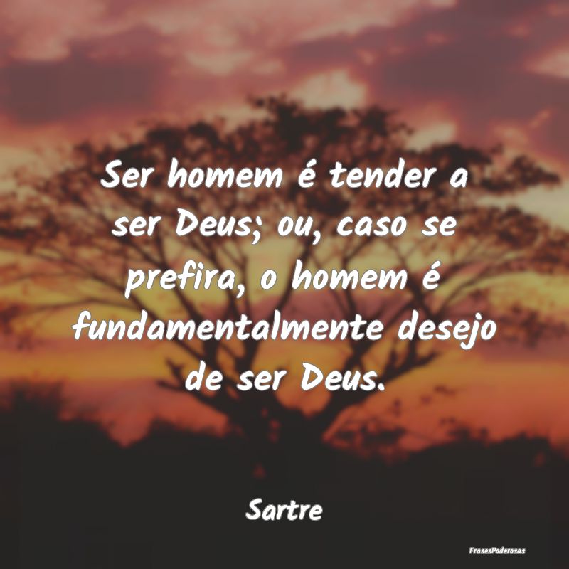 Ser homem é tender a ser Deus; ou, caso se prefir... Ser homem é tender a ser Deus; ou, caso se prefir...
