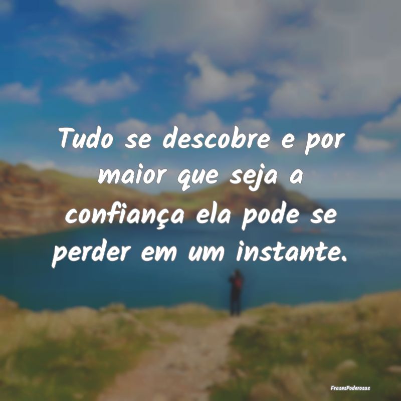 Tudo se descobre e por maior que seja a confiança...