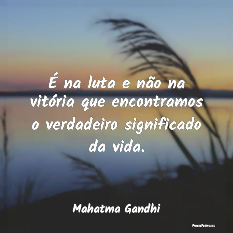 É na luta e não na vitória que encontramos o ve... É na luta e não na vitória que encontramos o ve...