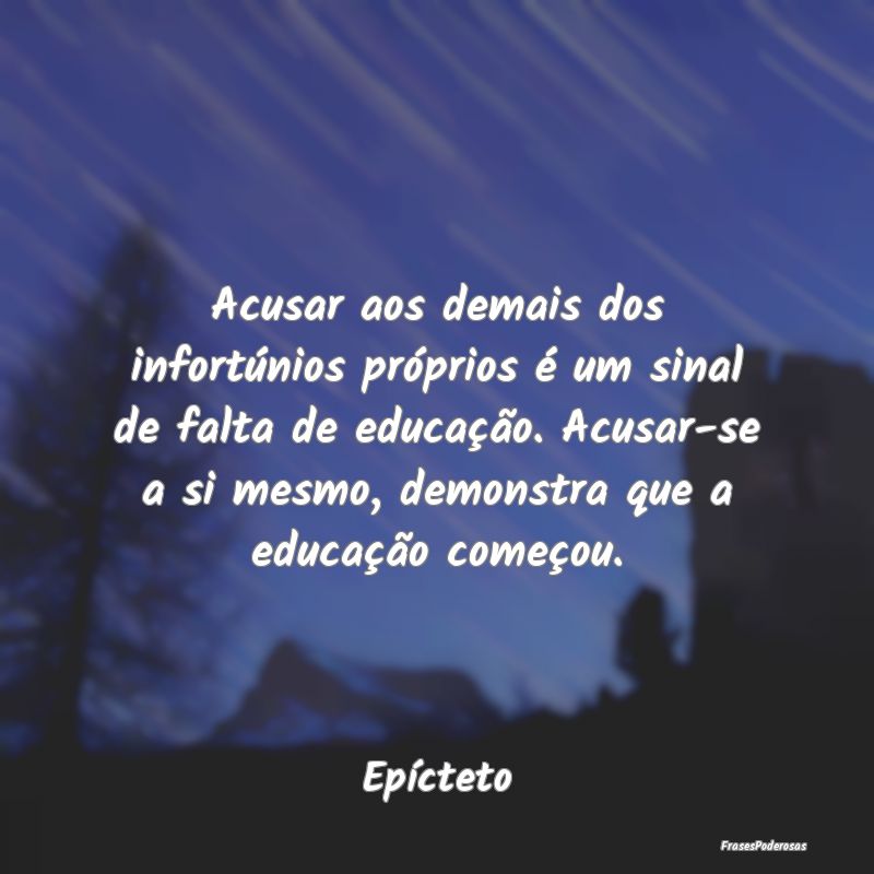 Acusar aos demais dos infortúnios próprios é um... Acusar aos demais dos infortúnios próprios é um...