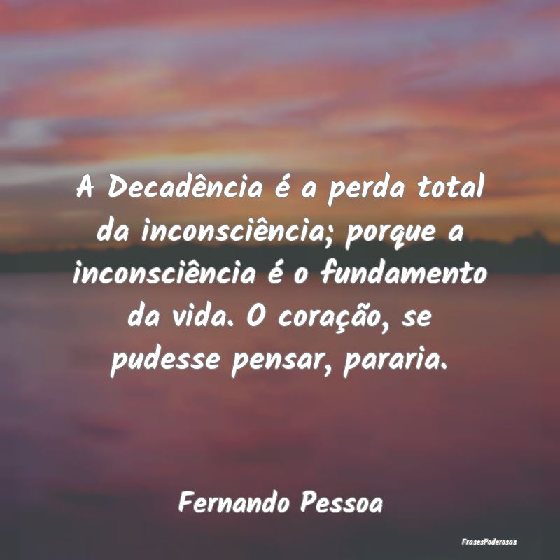 A Decadência é a perda total da inconsciência; ... A Decadência é a perda total da inconsciência; ...