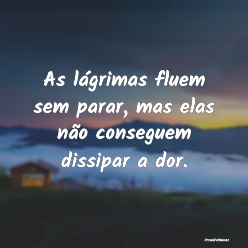 As lágrimas fluem sem parar, mas elas não conseg...