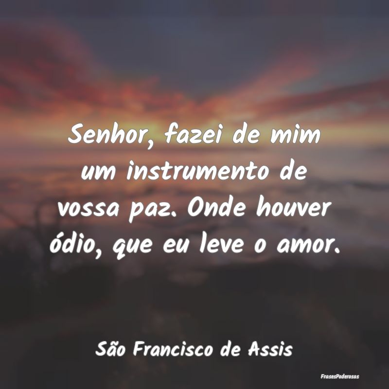 Senhor, fazei de mim um instrumento de vossa paz. ...