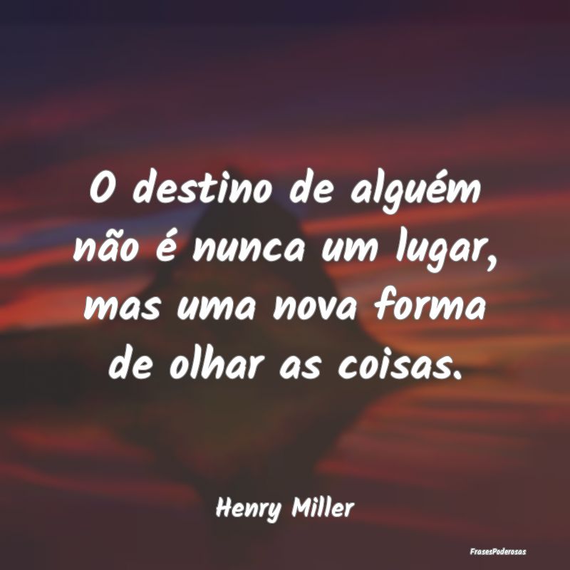 O destino de alguém não é nunca um lugar, mas u...