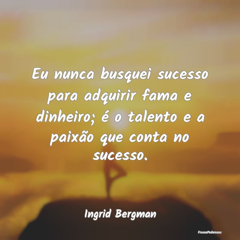 Eu nunca busquei sucesso para adquirir fama e dinh... Eu nunca busquei sucesso para adquirir fama e dinh...