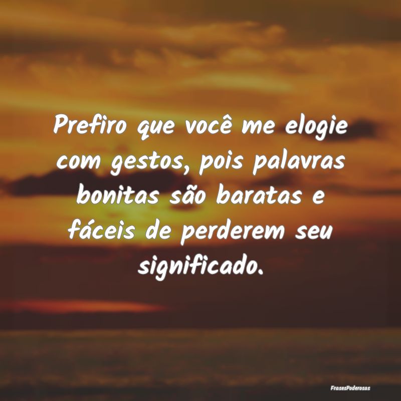 Prefiro que você me elogie com gestos, pois palav... Prefiro que você me elogie com gestos, pois palav...