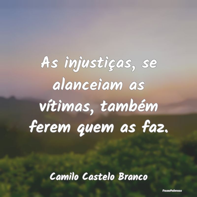 Frases sobre Injustiça - As injustiças, se alanceiam as vítimas, também ...