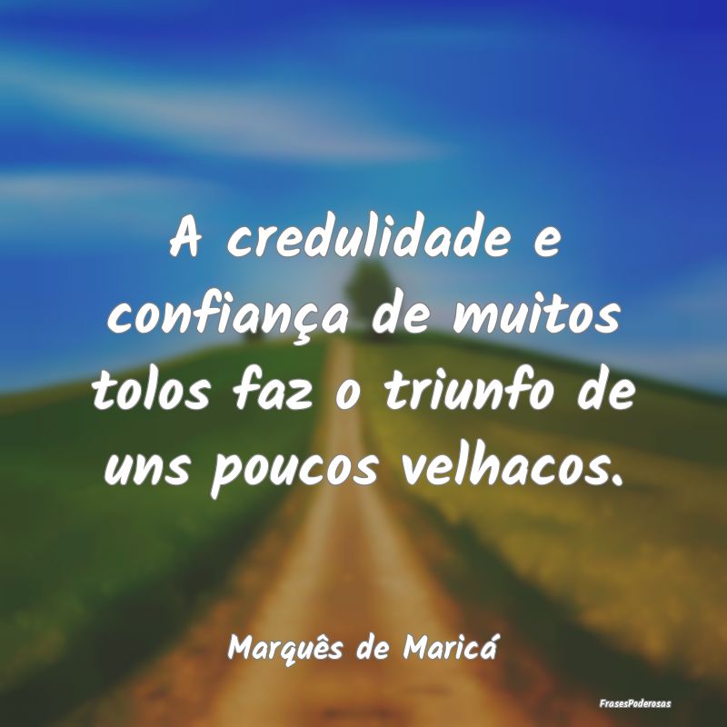A credulidade e confiança de muitos tolos faz o t... A credulidade e confiança de muitos tolos faz o t...