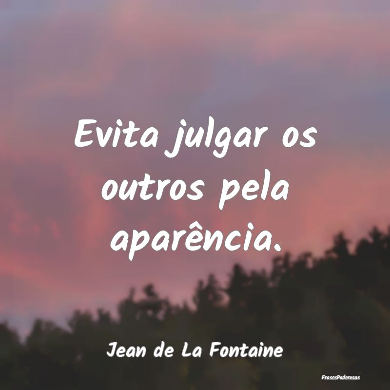Evita julgar os outros pela aparência....