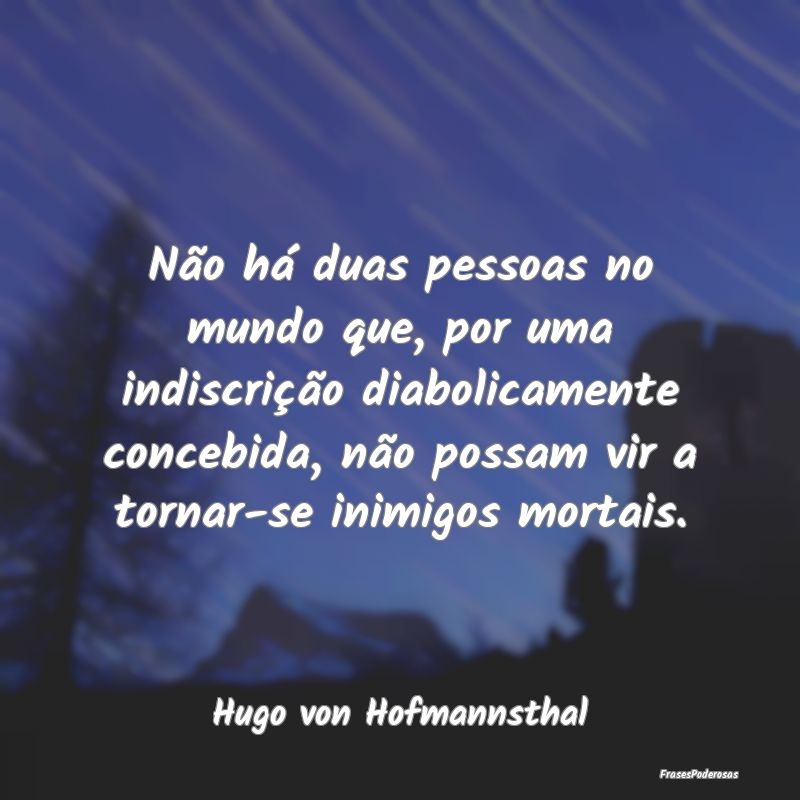 Não há duas pessoas no mundo que, por uma indisc... Não há duas pessoas no mundo que, por uma indisc...