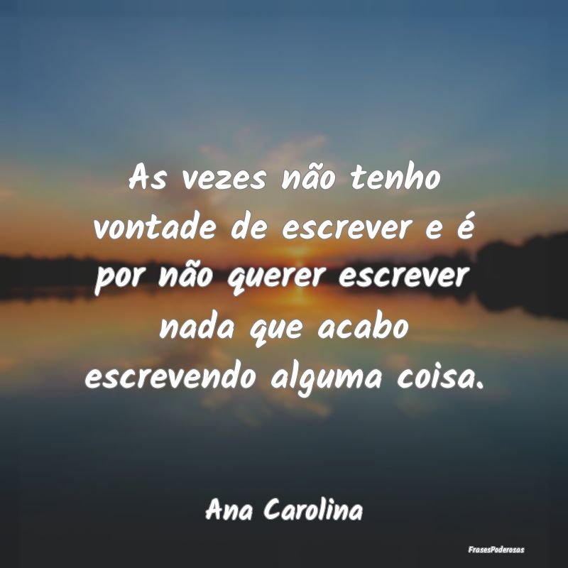 As vezes não tenho vontade de escrever e é por n... As vezes não tenho vontade de escrever e é por n...