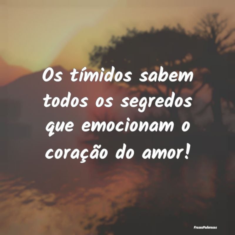 Os tímidos sabem todos os segredos que emocionam ...
