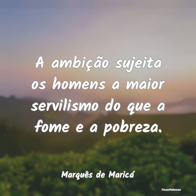 A ambição sujeita os homens a maior servilismo d... A ambição sujeita os homens a maior servilismo d...