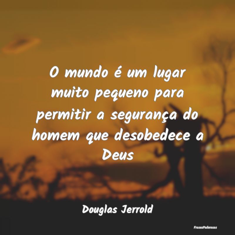 O mundo é um lugar muito pequeno para permitir a ...