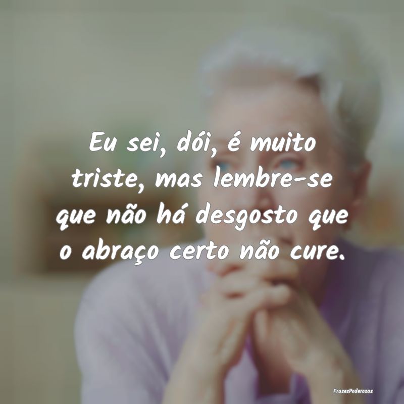Eu sei, dói, é muito triste, mas lembre-se que n... Eu sei, dói, é muito triste, mas lembre-se que n...