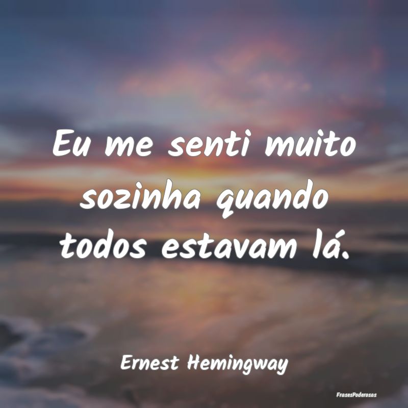 Eu me senti muito sozinha quando todos estavam lá...