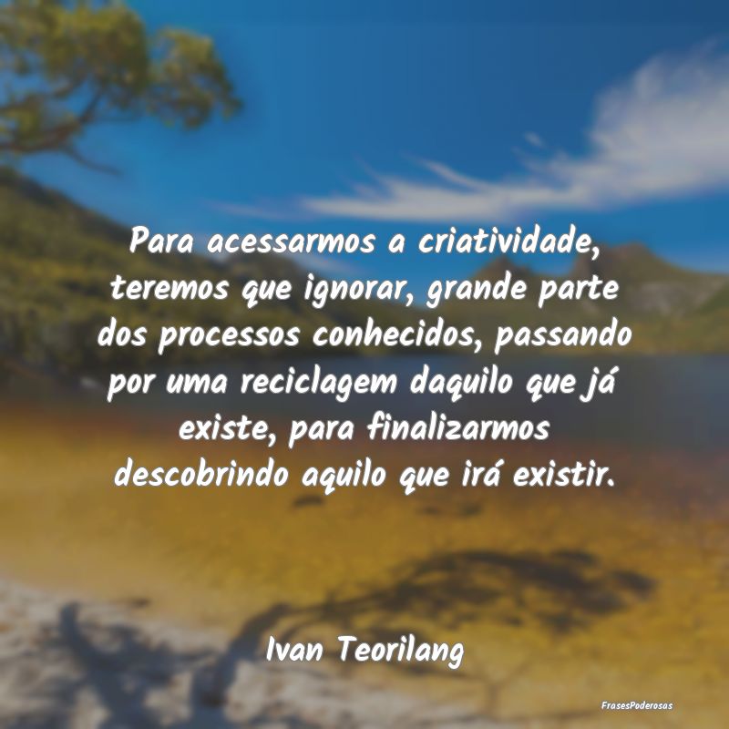 Para acessarmos a criatividade, teremos que ignora... Para acessarmos a criatividade, teremos que ignora...