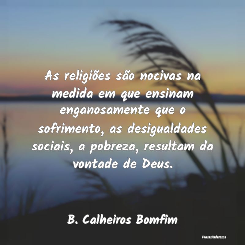 As religiões são nocivas na medida em que ensina... As religiões são nocivas na medida em que ensina...