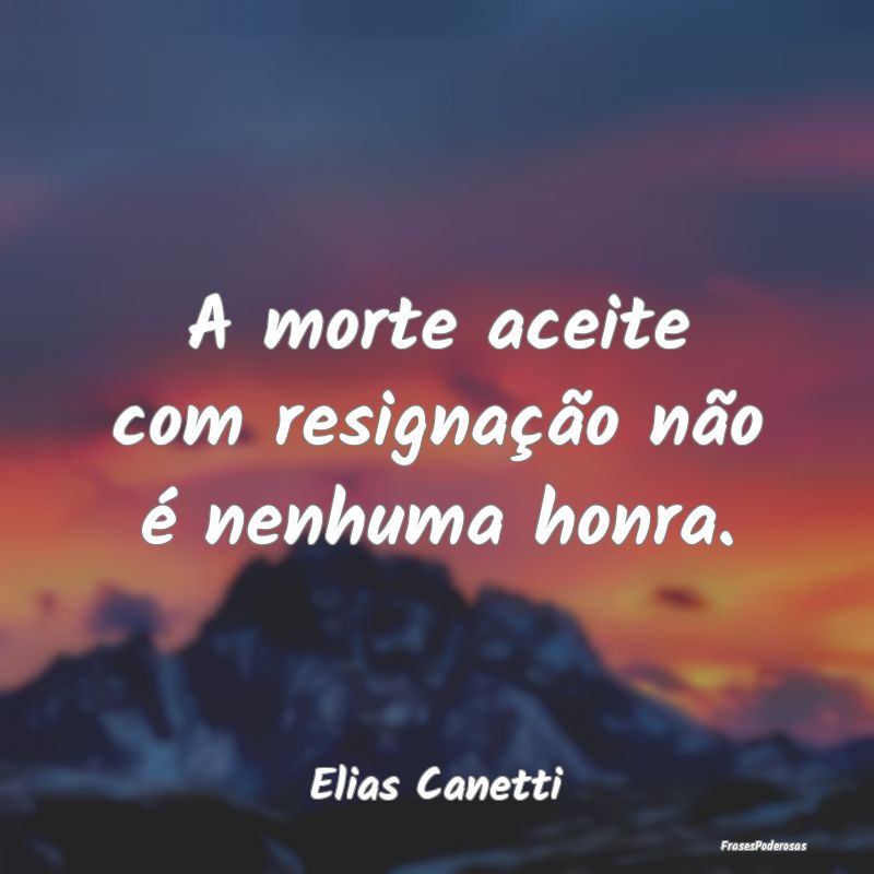A morte aceite com resignação não é nenhuma ho...