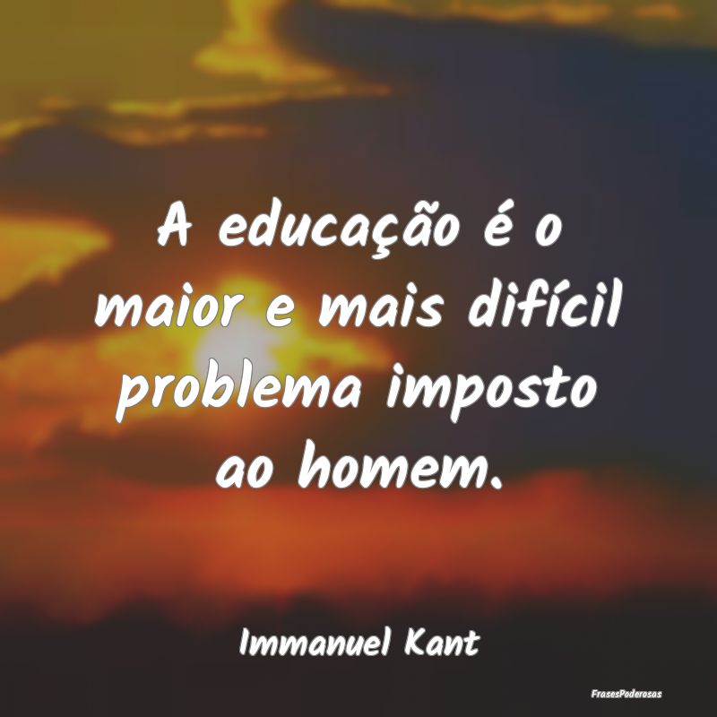 A educação é o maior e mais difícil problema i...